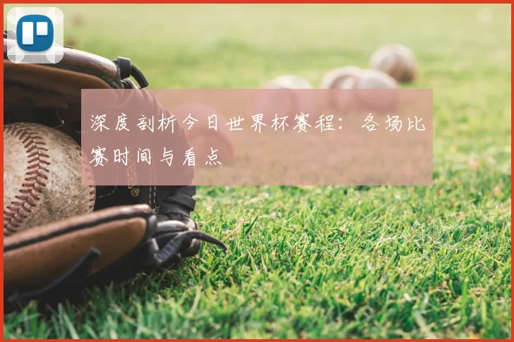 深度剖析今日世界杯赛程:各场比赛时间与看点
