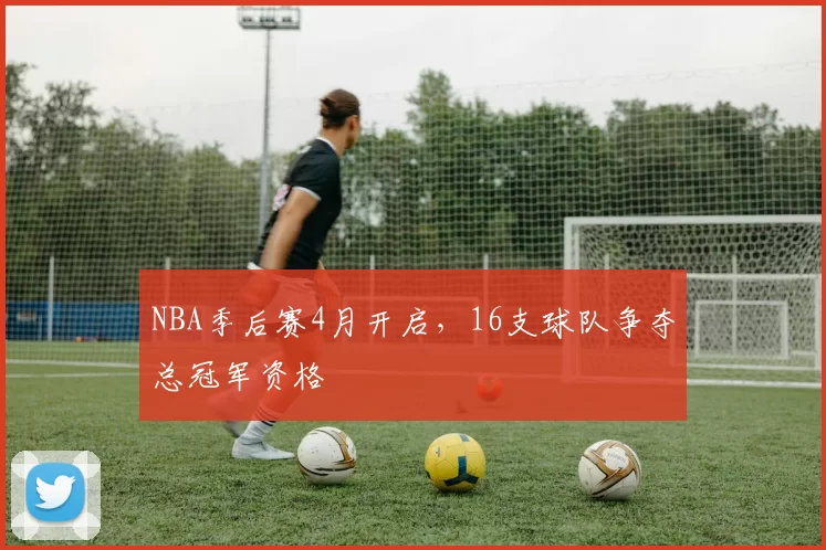 NBA季后赛4月开启，16支球队争夺总冠军资格