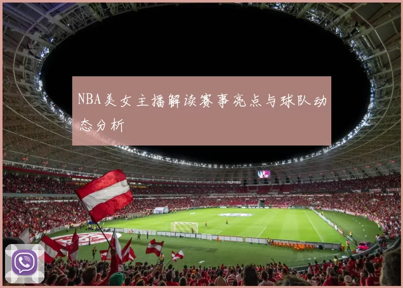 NBA美女主播解读赛事亮点与球队动态分析