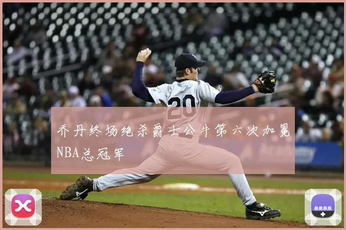 乔丹终场绝杀爵士公牛第六次加冕NBA总冠军