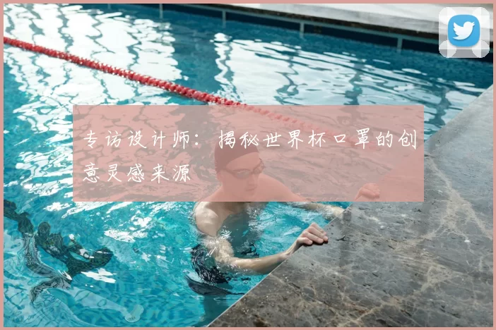 专访设计师：揭秘世界杯口罩的创意灵感来源