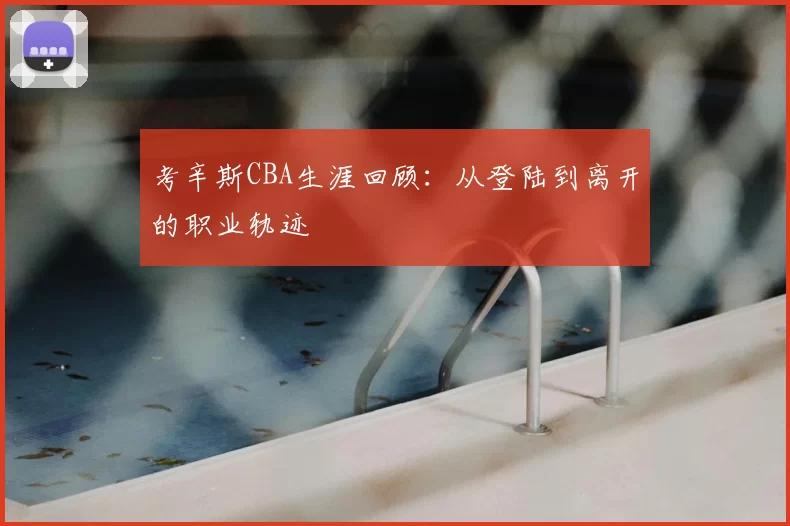 考辛斯CBA生涯回顾：从登陆到离开的职业轨迹