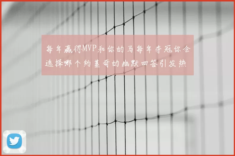 每年赢得MVP和你的马每年夺冠你会选择哪个约基奇的幽默回答引发热议