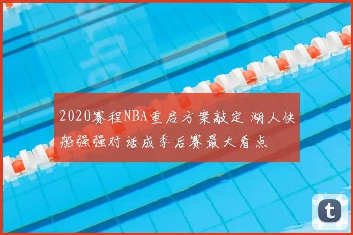 2020赛程NBA重启方案敲定 湖人快船强强对话成季后赛最大看点