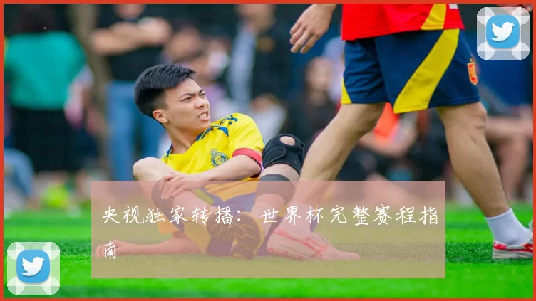央视独家转播：世界杯完整赛程指南