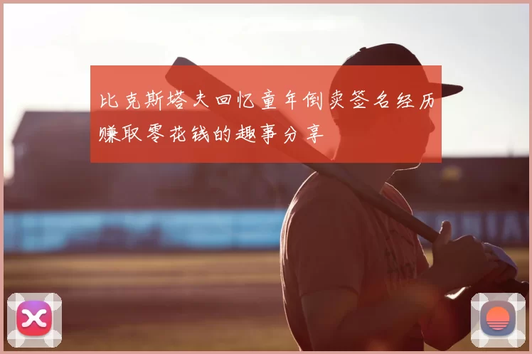 比克斯塔夫回忆童年倒卖签名经历赚取零花钱的趣事分享