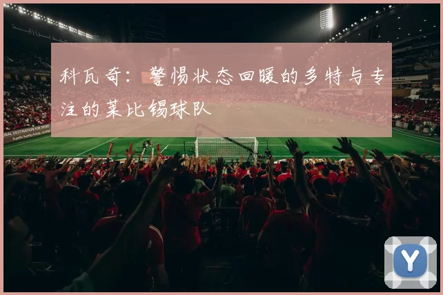 科瓦奇:警惕状态回暖的多特与专注的莱比锡球队