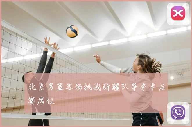 北京男篮客场挑战新疆队争夺季后赛席位