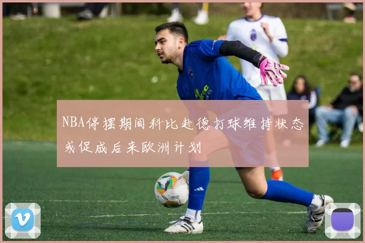 NBA停摆期间科比赴德打球维持状态或促成后来欧洲计划