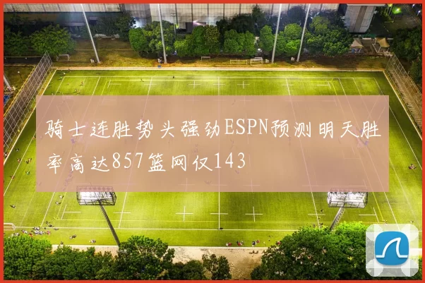 骑士连胜势头强劲ESPN预测明天胜率高达857篮网仅143