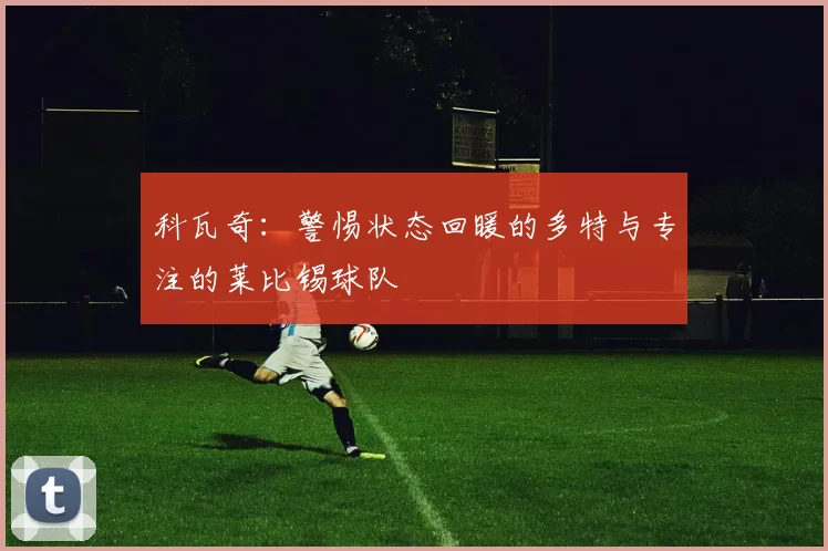 科瓦奇:警惕状态回暖的多特与专注的莱比锡球队