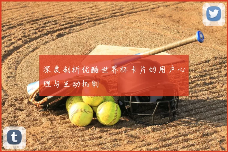 深度剖析优酷世界杯卡片的用户心理与互动机制
