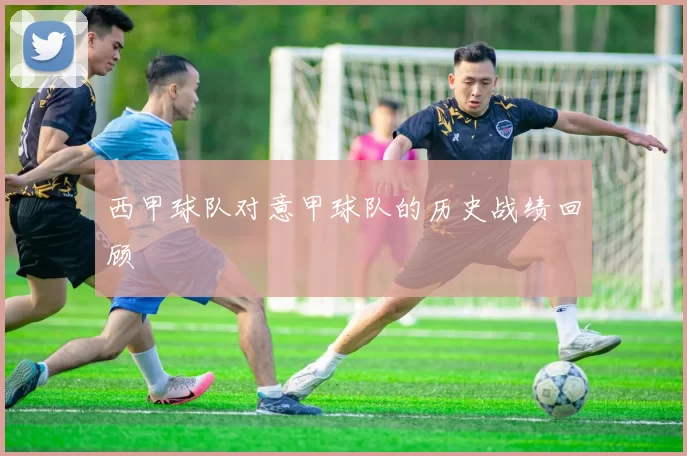 西甲球队对意甲球队的历史战绩回顾