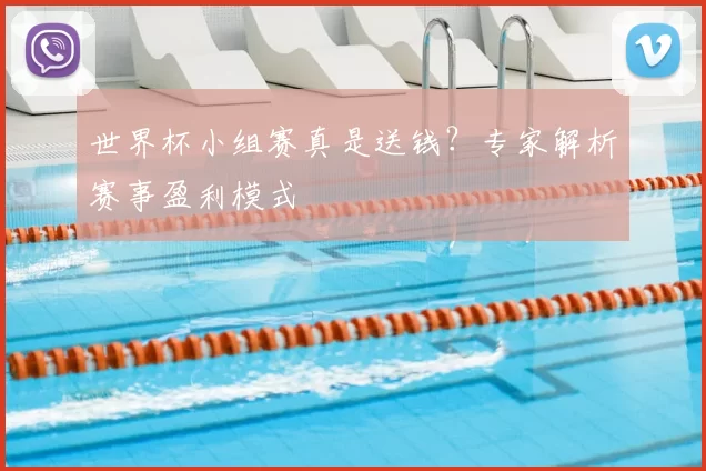 世界杯小组赛真是送钱?专家解析赛事盈利模式