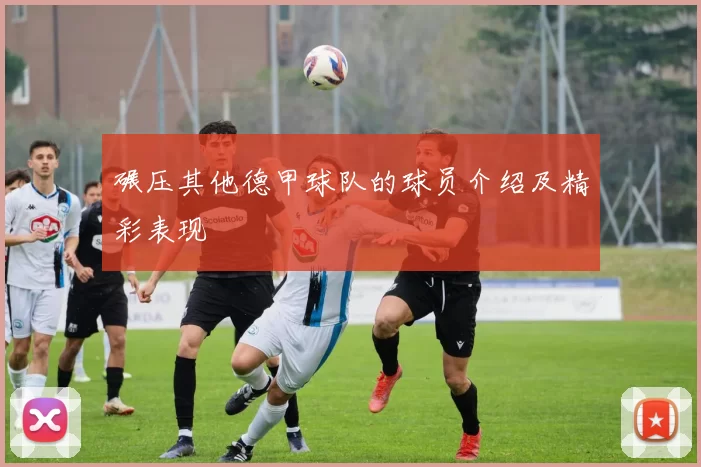 碾压其他德甲球队的球员介绍及精彩表现