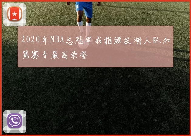2020年NBA总冠军戒指颁发湖人队加冕赛季最高荣誉