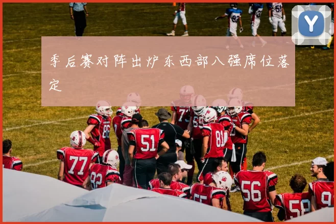 季后赛对阵出炉东西部八强席位落定