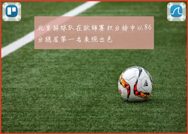 北京排球队在欧锦赛积分榜中以86分稳居第一名表现出色