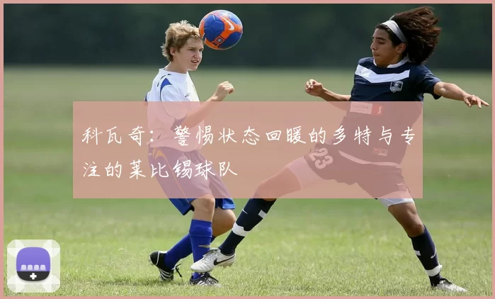 科瓦奇：警惕状态回暖的多特与专注的莱比锡球队