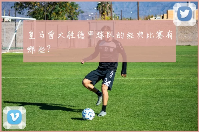 皇马曾大胜德甲球队的经典比赛有哪些？