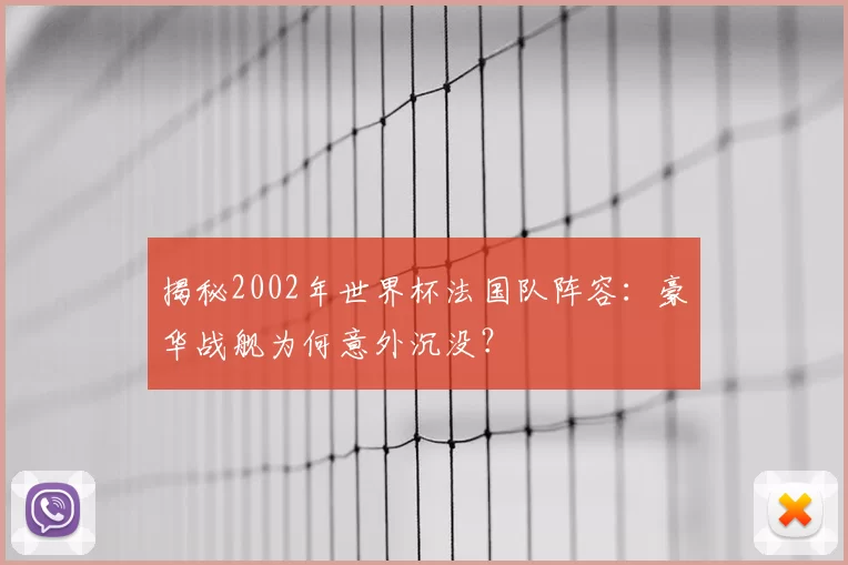 揭秘2002年世界杯法国队阵容:豪华战舰为何意外沉没?